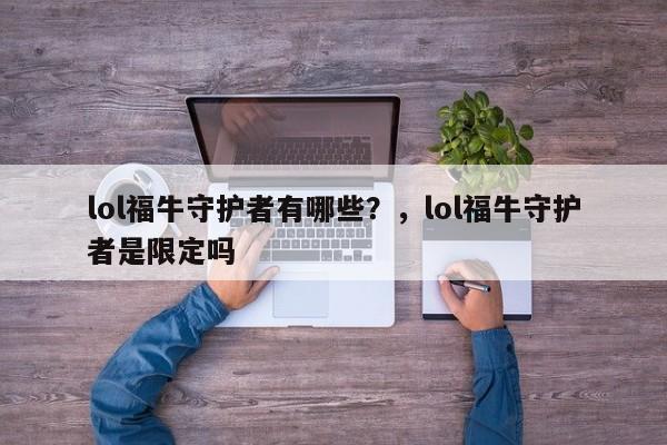 lol福牛守护者有哪些？，lol福牛守护者是限定吗