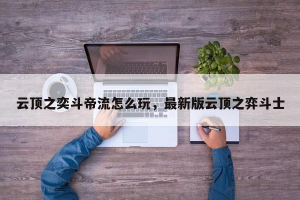 云顶之奕斗帝流怎么玩，最新版云顶之弈斗士