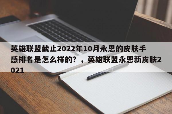 英雄联盟截止2022年10月永恩的皮肤手感排名是怎么样的？，英雄联盟永恩新皮肤2021