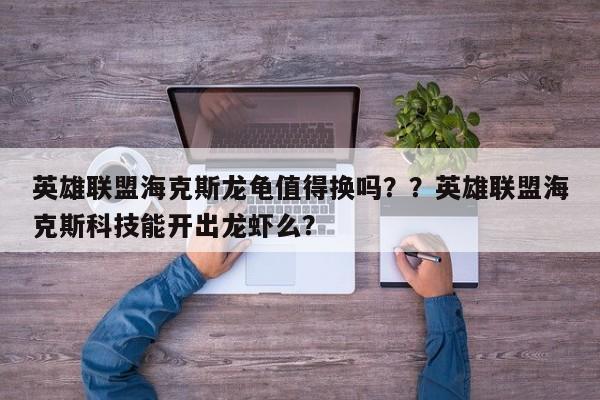 英雄联盟海克斯龙龟值得换吗？？英雄联盟海克斯科技能开出龙虾么？