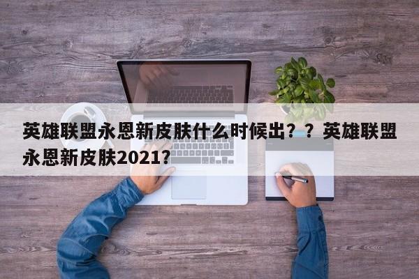 英雄联盟永恩新皮肤什么时候出？？英雄联盟永恩新皮肤2021？