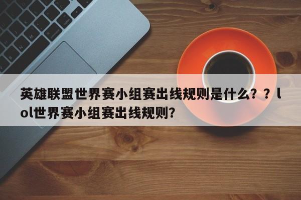 英雄联盟世界赛小组赛出线规则是什么？？lol世界赛小组赛出线规则？