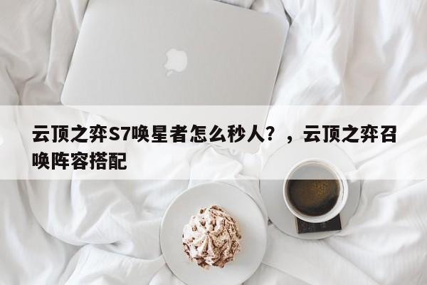 云顶之弈S7唤星者怎么秒人？，云顶之弈召唤阵容搭配