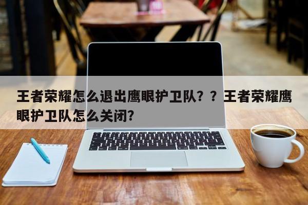 王者荣耀怎么退出鹰眼护卫队？？王者荣耀鹰眼护卫队怎么关闭？