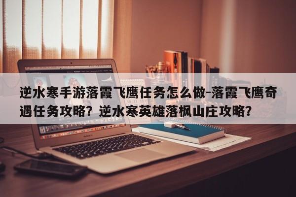 逆水寒手游落霞飞鹰任务怎么做-落霞飞鹰奇遇任务攻略？逆水寒英雄落枫山庄攻略？