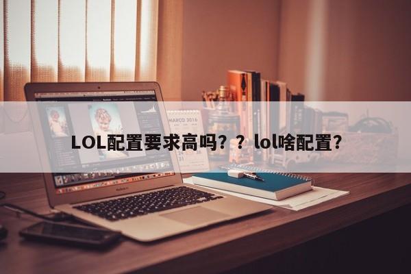 LOL配置要求高吗？？lol啥配置？