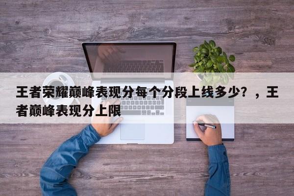 王者荣耀巅峰表现分每个分段上线多少？，王者巅峰表现分上限