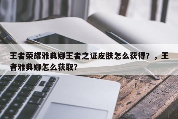 王者荣耀雅典娜王者之证皮肤怎么获得？，王者雅典娜怎么获取？