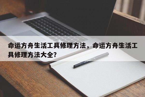 命运方舟生活工具修理方法，命运方舟生活工具修理方法大全？