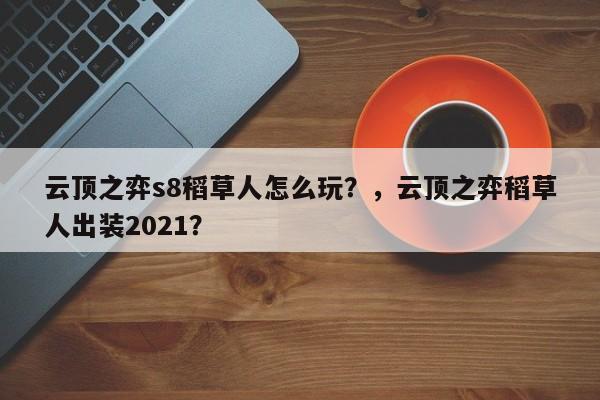 云顶之弈s8稻草人怎么玩？，云顶之弈稻草人出装2021？