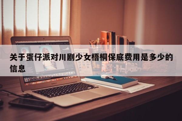 关于蛋仔派对川剧少女梧桐保底费用是多少的信息