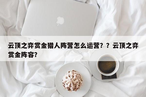 云顶之弈赏金猎人阵营怎么运营？？云顶之弈赏金阵容？