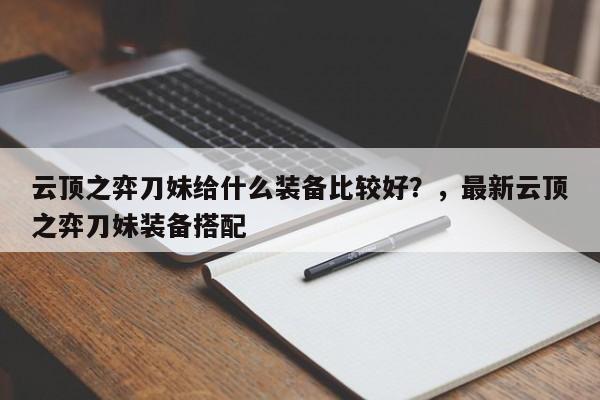 云顶之弈刀妹给什么装备比较好？，最新云顶之弈刀妹装备搭配