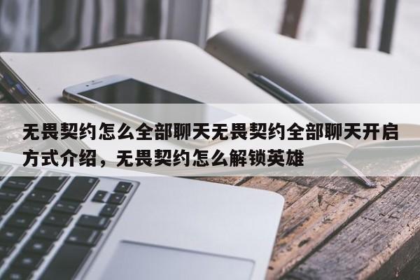 无畏契约怎么全部聊天无畏契约全部聊天开启方式介绍，无畏契约怎么解锁英雄