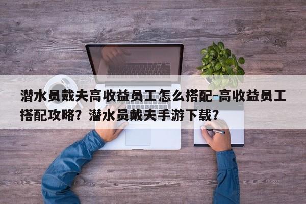 潜水员戴夫高收益员工怎么搭配-高收益员工搭配攻略？潜水员戴夫手游下载？