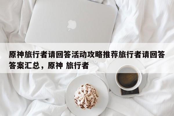 原神旅行者请回答活动攻略推荐旅行者请回答答案汇总，原神 旅行者