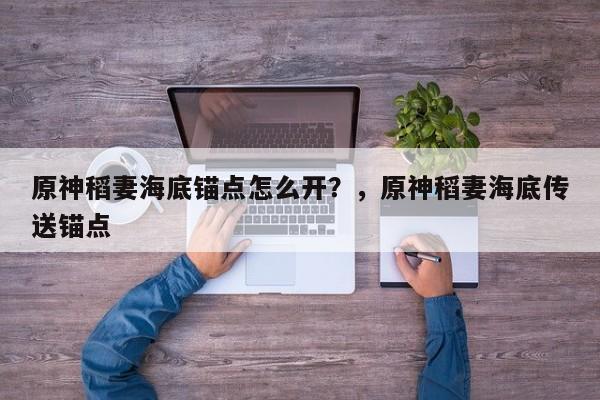 原神稻妻海底锚点怎么开？，原神稻妻海底传送锚点