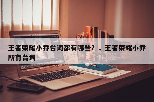 王者荣耀小乔台词都有哪些？，王者荣耀小乔所有台词