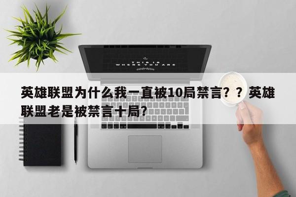 英雄联盟为什么我一直被10局禁言？？英雄联盟老是被禁言十局？