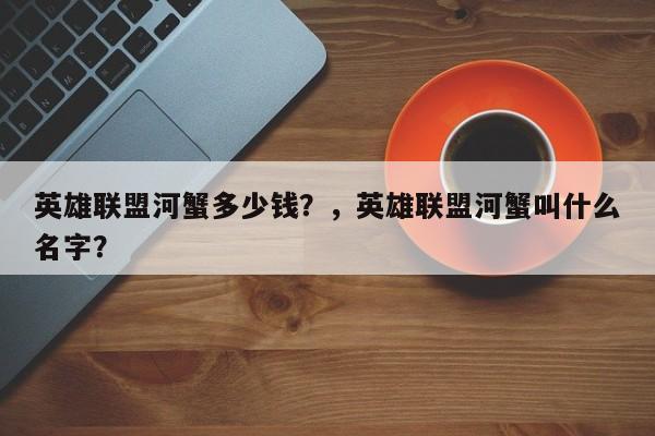 英雄联盟河蟹多少钱？，英雄联盟河蟹叫什么名字？