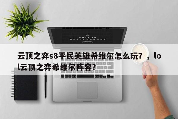 云顶之弈s8平民英雄希维尔怎么玩？，lol云顶之弈希维尔阵容？