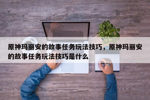 原神玛丽安的故事任务玩法技巧，原神玛丽安的故事任务玩法技巧是什么