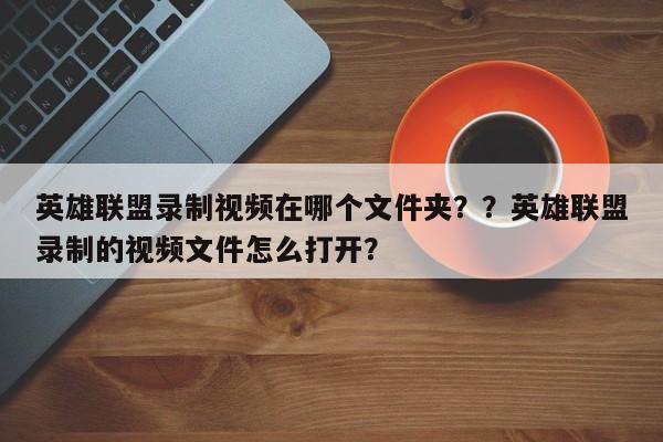 英雄联盟录制视频在哪个文件夹？？英雄联盟录制的视频文件怎么打开？