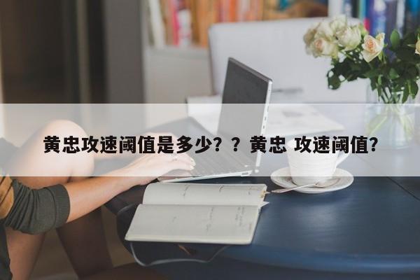 黄忠攻速阈值是多少？？黄忠 攻速阈值？