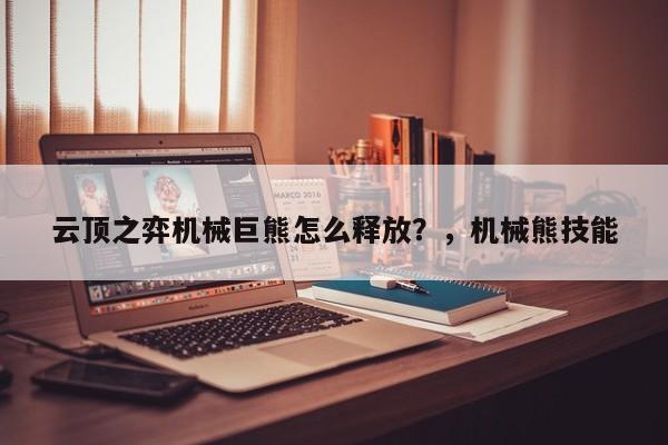 云顶之弈机械巨熊怎么释放？，机械熊技能