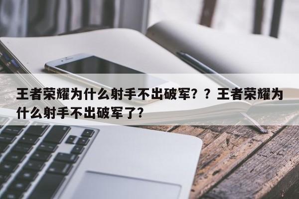 王者荣耀为什么射手不出破军？？王者荣耀为什么射手不出破军了？