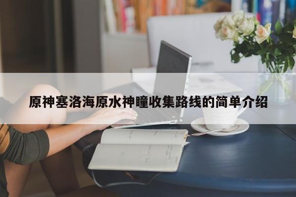 原神塞洛海原水神瞳收集路线的简单介绍