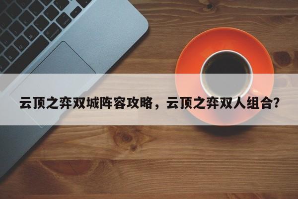 云顶之弈双城阵容攻略，云顶之弈双人组合？