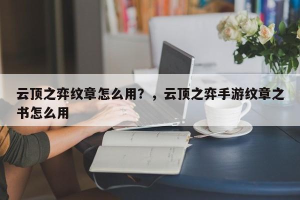 云顶之弈纹章怎么用？，云顶之弈手游纹章之书怎么用
