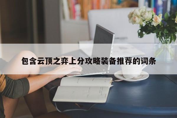 包含云顶之弈上分攻略装备推荐的词条