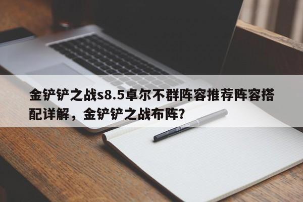 金铲铲之战s8.5卓尔不群阵容推荐阵容搭配详解，金铲铲之战布阵？