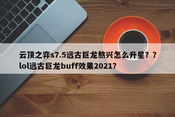 云顶之弈s7.5远古巨龙熬兴怎么升星？？lol远古巨龙buff效果2021？