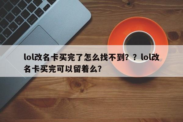 lol改名卡买完了怎么找不到？？lol改名卡买完可以留着么？