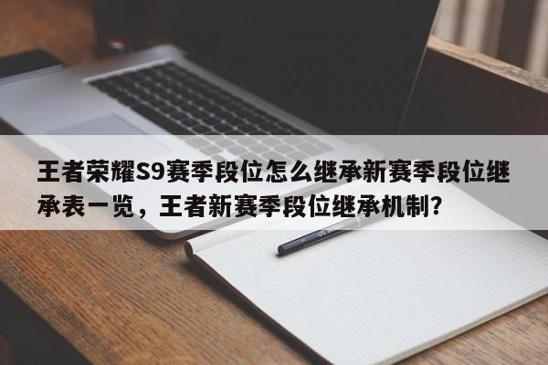 王者荣耀S9赛季段位怎么继承新赛季段位继承表一览，王者新赛季段位继承机制？