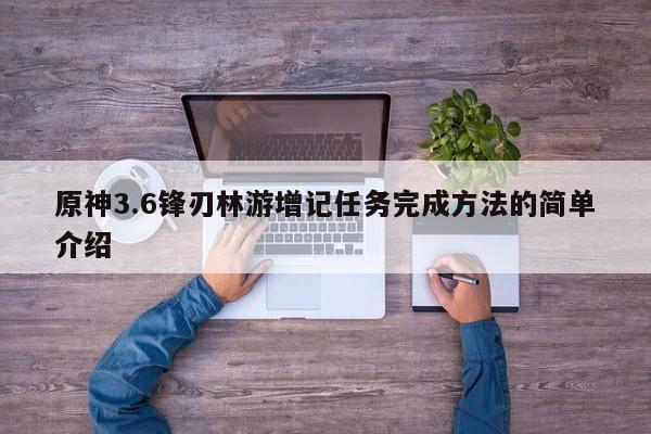 原神3.6锋刃林游增记任务完成方法的简单介绍