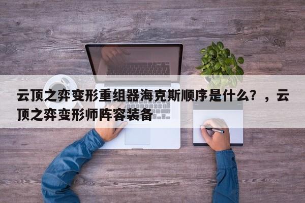 云顶之弈变形重组器海克斯顺序是什么？，云顶之弈变形师阵容装备