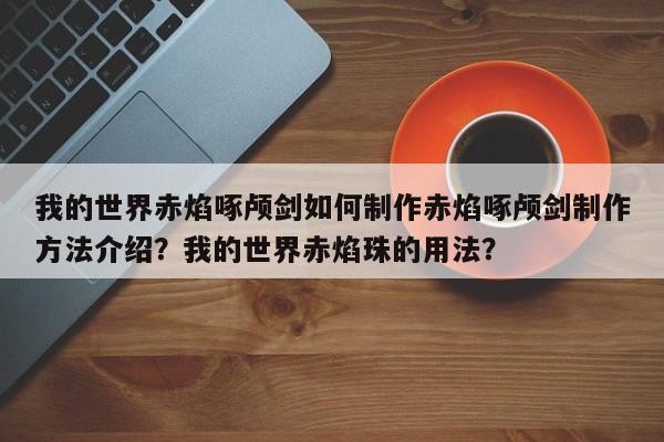 我的世界赤焰啄颅剑如何制作赤焰啄颅剑制作方法介绍？我的世界赤焰珠的用法？