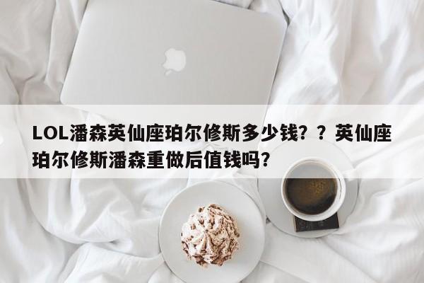 LOL潘森英仙座珀尔修斯多少钱？？英仙座珀尔修斯潘森重做后值钱吗？