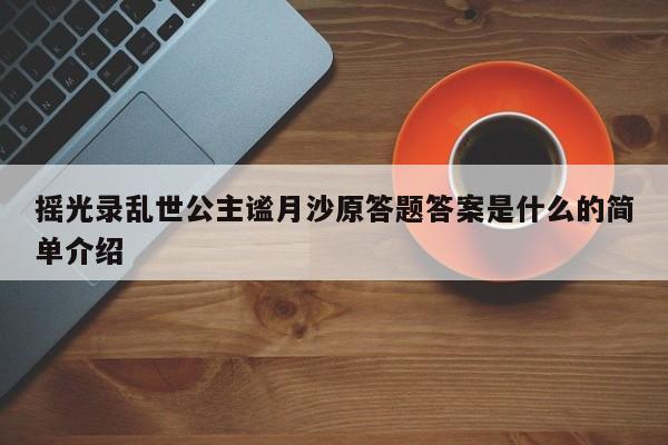 摇光录乱世公主谧月沙原答题答案是什么的简单介绍