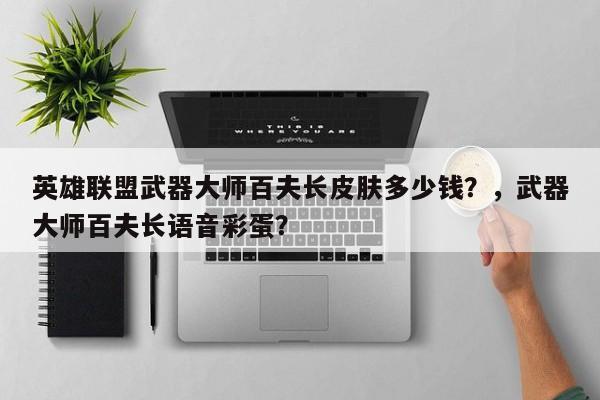 英雄联盟武器大师百夫长皮肤多少钱？，武器大师百夫长语音彩蛋？
