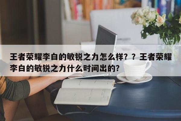 王者荣耀李白的敏锐之力怎么样？？王者荣耀李白的敏锐之力什么时间出的？