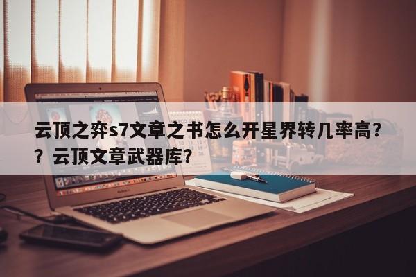 云顶之弈s7文章之书怎么开星界转几率高？？云顶文章武器库？
