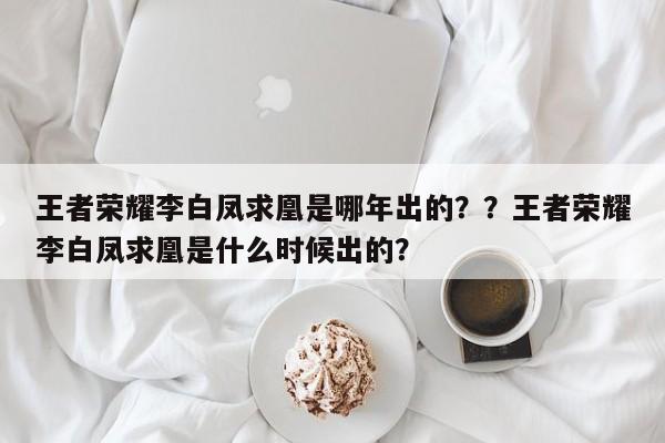 王者荣耀李白凤求凰是哪年出的？？王者荣耀李白凤求凰是什么时候出的？