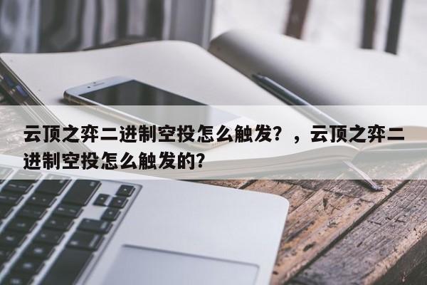 云顶之弈二进制空投怎么触发？，云顶之弈二进制空投怎么触发的？
