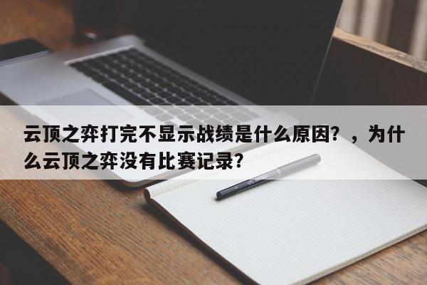 云顶之弈打完不显示战绩是什么原因？，为什么云顶之弈没有比赛记录？