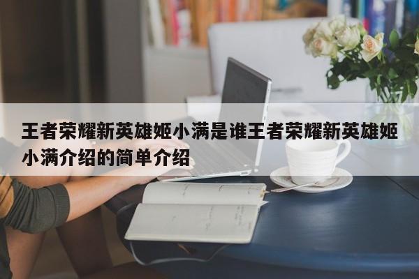 王者荣耀新英雄姬小满是谁王者荣耀新英雄姬小满介绍的简单介绍